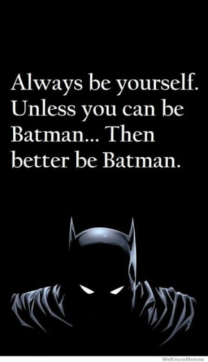Always be yourself unless you can be Batman then better be Batman