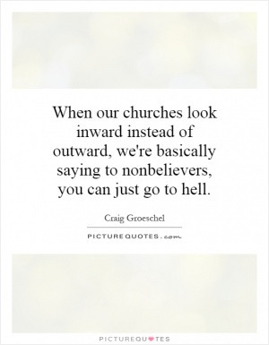 When our churches look inward instead of outward, we're basically ...
