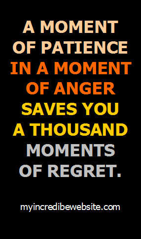 moment of patience in a moment of anger saves you a thousand moments ...