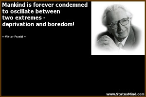 ... - deprivation and boredom! - Viktor Frankl Quotes - StatusMind.com