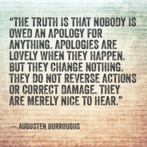 The truth is that nobody is owed an apology for anything. Apologies ...