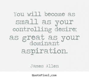 ... great as your dominant aspiration. - James Allen. View more images
