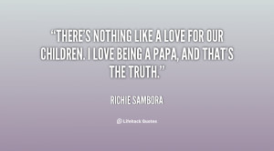 There's nothing like a love for our children. I love being a papa, and ...