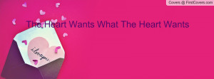The Heart Wants What The Heart Wants Profile Facebook Covers
