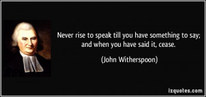 Never rise to speak till you have something to say; and when you have ...
