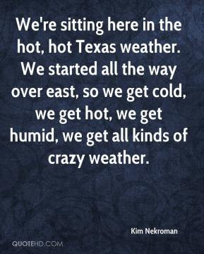 We're sitting here in the hot, hot Texas weather. We started all the ...