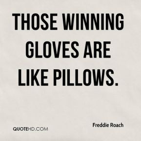 Freddie Roach - Those Winning gloves are like pillows.