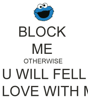 BLOCK ME OTHERWISE U WILL FELL IN LOVE WITH ME