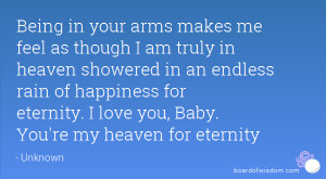 Being in your arms makes me feel as though I am truly in heaven ...