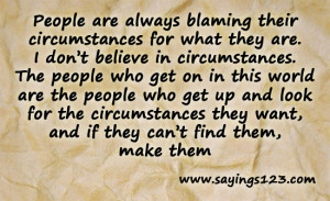 People are always blaming circumstances for what they are. I don't ...