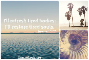 ll refresh tired bodies; I’ll restore tired souls. Jeremiah 31 ...