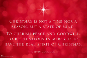 Christmas is not a time nor a season, but a state of mind. To cherish ...