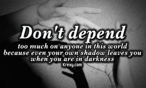 Don't depend too much on anyone in this world. Because even your ...
