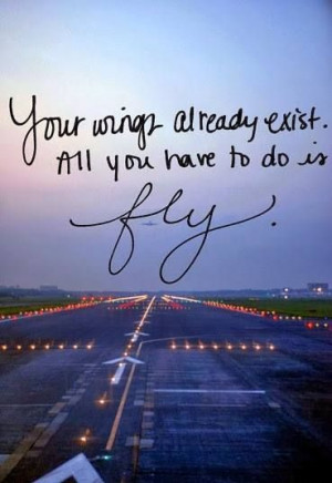 Your wings already exist. All you have to do is fly. #quote # ...