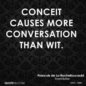 Conceit causes more conversation than wit.