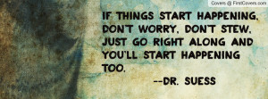 If things start happening, don't worry, don't stew, just go right ...