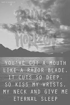 You've got a mouth like a razor blade. It cuts so deep. So kiss my ...