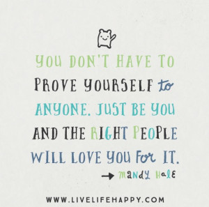 You don’t have to prove yourself to anyone. Just be YOU and the ...