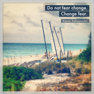 do not fear change. change fear. ~Karen Salmansohn +++Visit http://www ...
