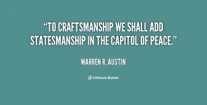 To craftsmanship we shall add statesmanship in the capitol of peace ...