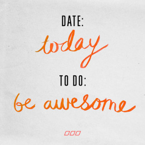 Date: today. To do: Be awesome.