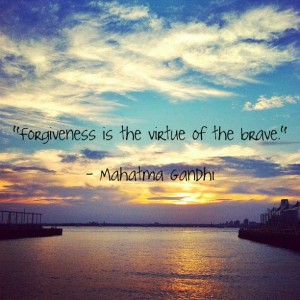 Forgiveness is the virtue of the brave.