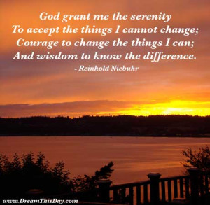 the serenity to accept the things I cannot change; courage to change ...