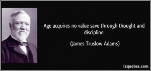 Age acquires no value save through thought and discipline. - James ...