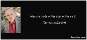 Men are made of the dust of the earth. - Cormac McCarthy