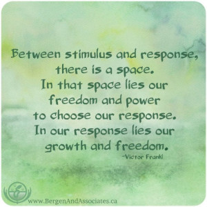 Between stimulus and response, there is a space. In that space lies ...