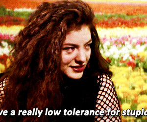 just have really low tolerance for stupid people. | Lorde