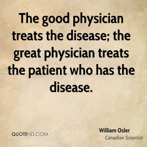 William Osler - The good physician treats the disease; the great ...