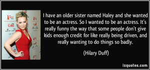 ... being driven, and really wanting to do things so badly. - Hilary Duff
