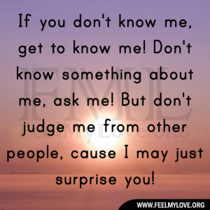 know me! Don’t know something about me, ask me! But don’t judge me ...
