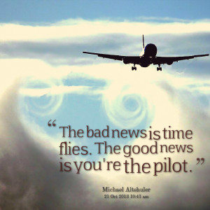 Quotes Picture: the bad news is time flies the good news is you're the ...