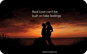 Real love cant be built on fake feelings.