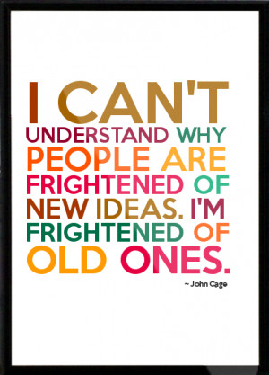 people are frightened of new ideas. I'm frightened of old ones. Framed ...
