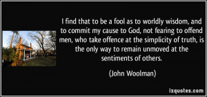 ... only way to remain unmoved at the sentiments of others. - John Woolman