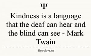 Kindness is a language that the deaf can hear and the blind can see.