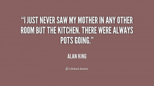just never saw my mother in any other room but the kitchen. There ...