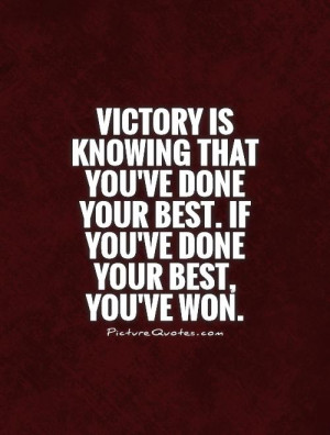 Victory is knowing that you've done your best. If you've done your ...