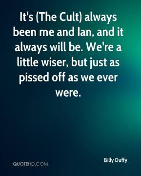 It's (The Cult) always been me and Ian, and it always will be. We're a ...