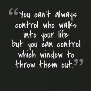 You cant always control who walks into your life