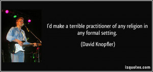 make a terrible practitioner of any religion in any formal setting ...