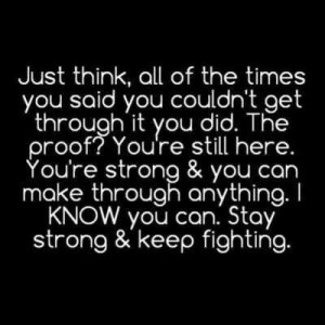 Stay strong loves. You can make it through these hard times, I believe ...