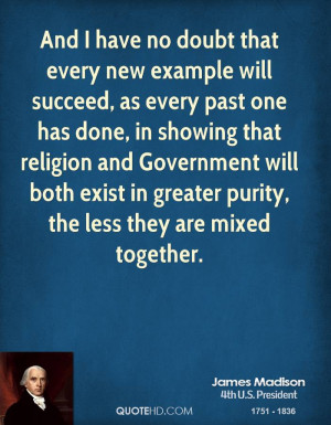 ... religion and Government will both exist in greater purity, the less
