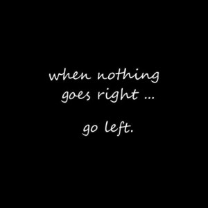 When nothing goes right... Go left