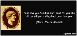 don't love you, Sabidius, and I can't tell you why; all I can tell you ...