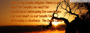 ; There is no need for temples, no need for complicated philosophy ...
