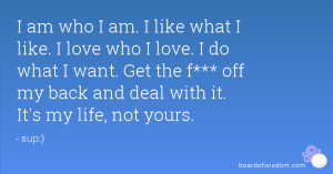am who I am. I like what I like. I love who I love. I do what I want ...